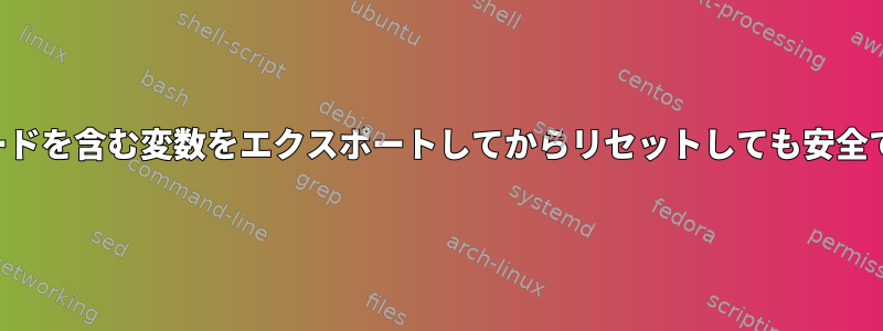 パスワードを含む変数をエクスポートしてからリセットしても安全ですか？