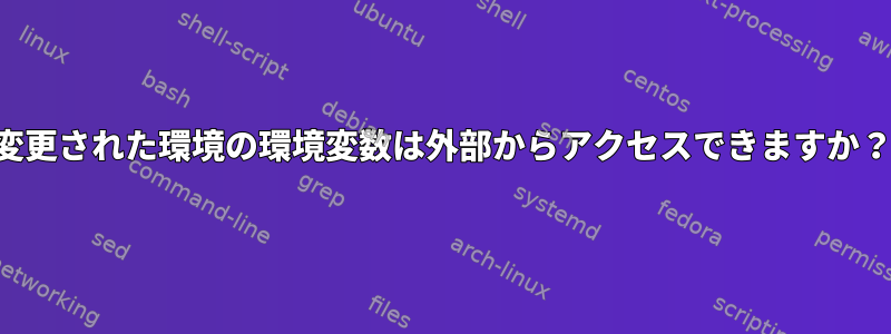 変更された環境の環境変数は外部からアクセスできますか？