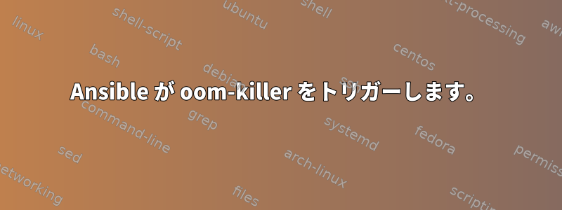 Ansible が oom-killer をトリガーします。