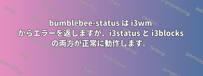 bumblebee-status は i3wm からエラーを返しますが、i3status と i3blocks の両方が正常に動作します。