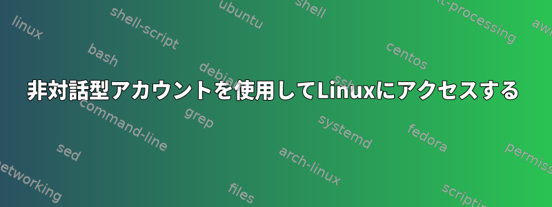 非対話型アカウントを使用してLinuxにアクセスする