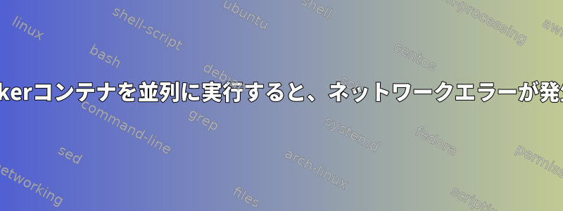 複数のDockerコンテナを並列に実行すると、ネットワークエラーが発生します。