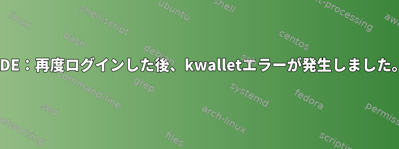 KDE：再度ログインした後、kwalletエラーが発生しました。