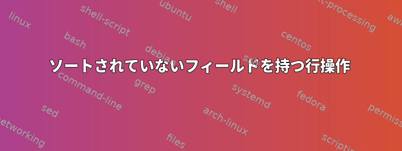 ソートされていないフィールドを持つ行操作