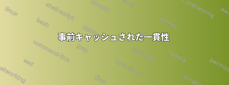 事前キャッシュされた一貫性