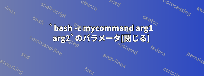 `bash -c mycommand arg1 arg2`のパラメータ[閉じる]