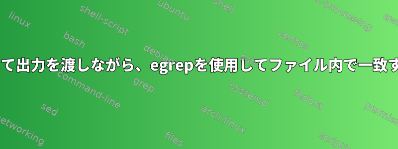 catコマンドを介して出力を渡しながら、egrepを使用してファイル内で一致するものを見つける