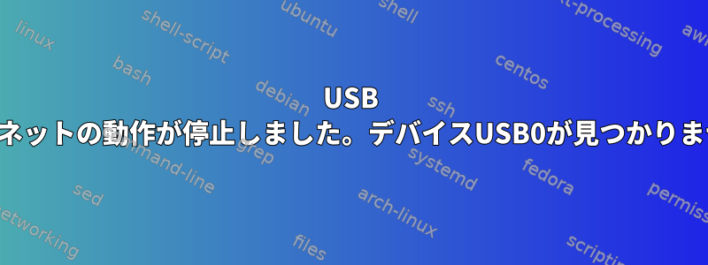 USB イーサネットの動作が停止しました。デバイスUSB0が見つかりません。