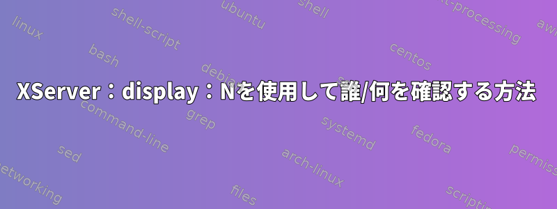 XServer：display：Nを使用して誰/何を確認する方法