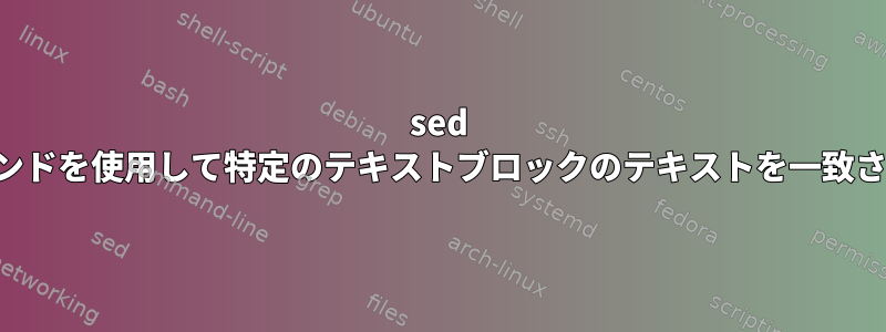 sed コマンドを使用して特定のテキストブロックのテキストを一致させる