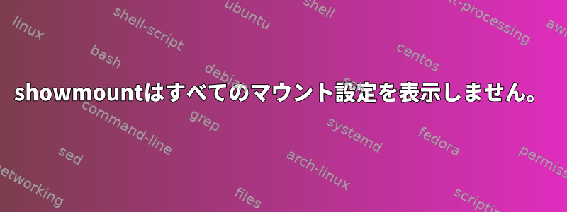 showmountはすべてのマウント設定を表示しません。