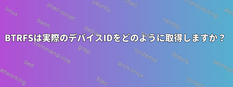 BTRFSは実際のデバイスIDをどのように取得しますか？