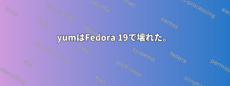 yumはFedora 19で壊れた。