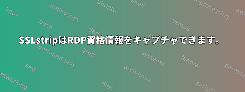 SSLstripはRDP資格情報をキャプチャできます。