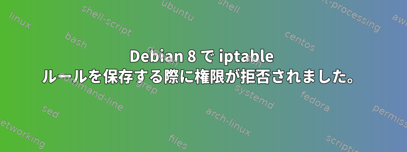 Debian 8 で iptable ルールを保存する際に権限が拒否されました。