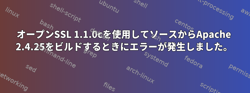 オープンSSL 1.1.0cを使用してソースからApache 2.4.25をビルドするときにエラーが発生しました。