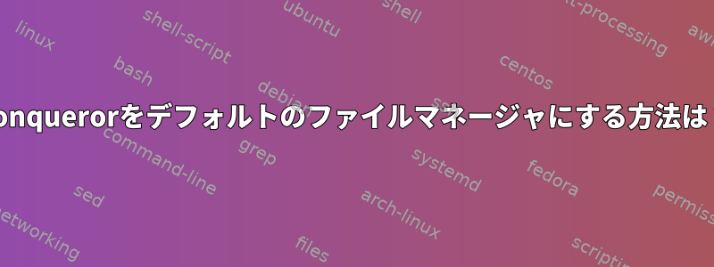 Konquerorをデフォルトのファイルマネージャにする方法は？