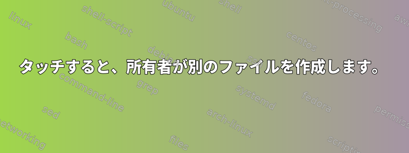 タッチすると、所有者が別のファイルを作成します。