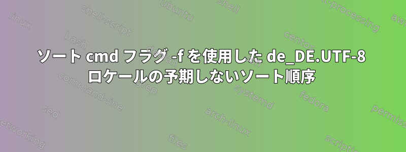 ソート cmd フラグ -f を使用した de_DE.UTF-8 ロケールの予期しないソート順序