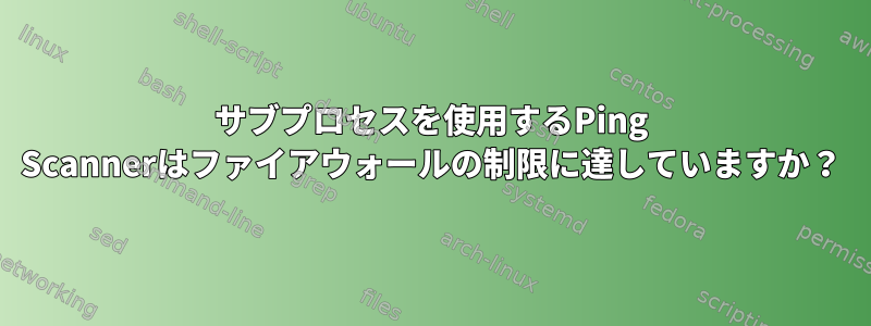 サブプロセスを使用するPing Scannerはファイアウォールの制限に達していますか？