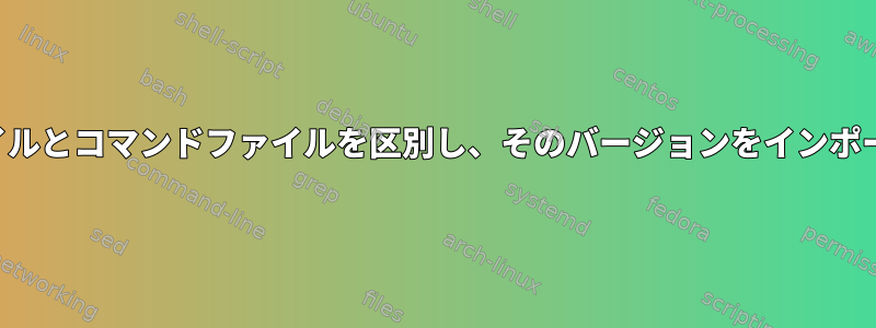 通常のファイルとコマンドファイルを区別し、そのバージョンをインポートします。