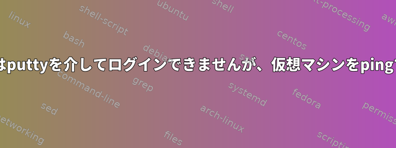 Centosではputtyを介してログインできませんが、仮想マシンをpingできます。