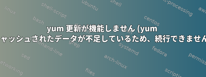 yum 更新が機能しません (yum にキャッシュされたデータが不足しているため、続行できません)。