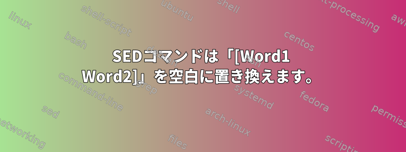 SEDコマンドは「[Word1 Word2]」を空白に置き換えます。