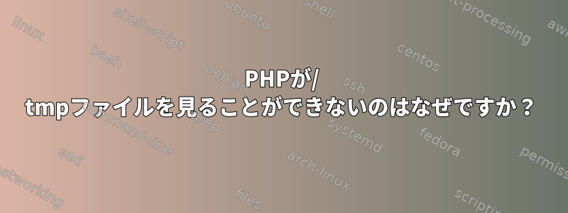 PHPが/ tmpファイルを見ることができないのはなぜですか？