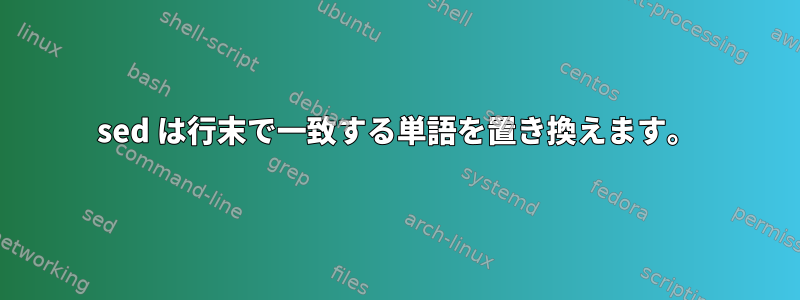 sed は行末で一致する単語を置き換えます。