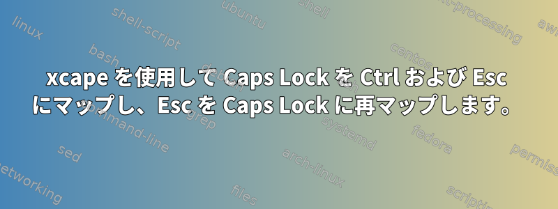 xcape を使用して Caps Lock を Ctrl および Esc にマップし、Esc を Caps Lock に再マップします。