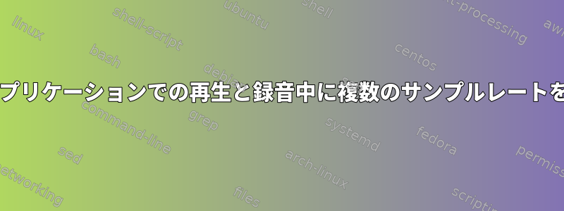 Audacityなどのアプリケーションでの再生と録音中に複数のサンプルレートをサポートします。