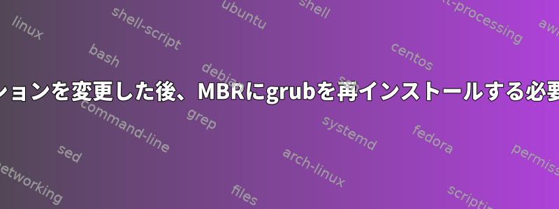 ブートパーティションを変更した後、MBRにgrubを再インストールする必要がありますか？