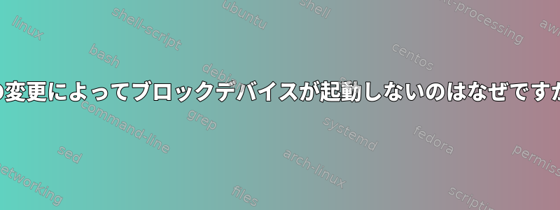 この変更によってブロックデバイスが起動しないのはなぜですか？