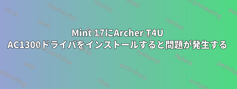 Mint 17にArcher T4U AC1300ドライバをインストールすると問題が発生する