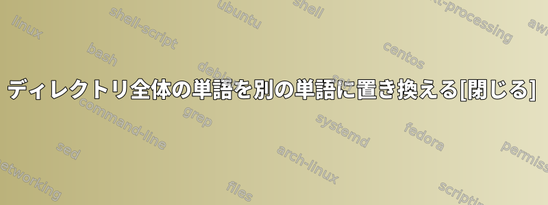 ディレクトリ全体の単語を別の単語に置き換える[閉じる]