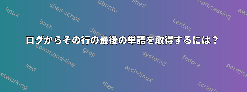 ログからその行の最後の単語を取得するには？