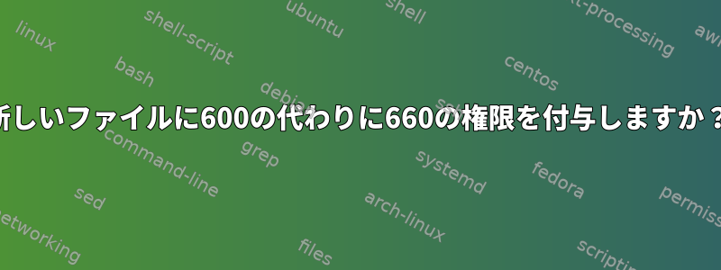 新しいファイルに600の代わりに660の権限を付与しますか？