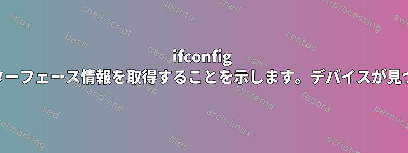 ifconfig wlan0がインターフェース情報を取得することを示します。デバイスが見つかりません。