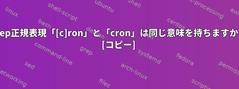 grep正規表現「[c]ron」と「cron」は同じ意味を持ちますか？ [コピー]