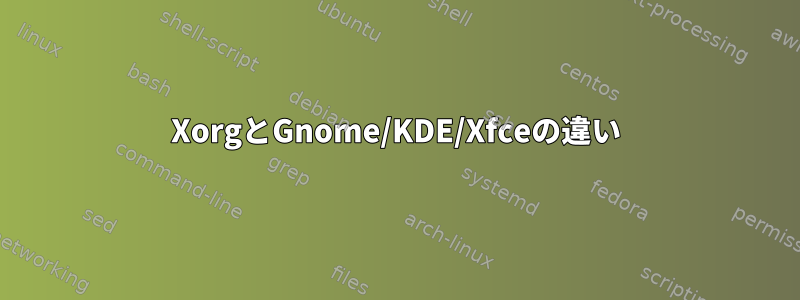 XorgとGnome/KDE/Xfceの違い