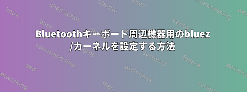 Bluetoothキーボード周辺機器用のbluez /カーネルを設定する方法