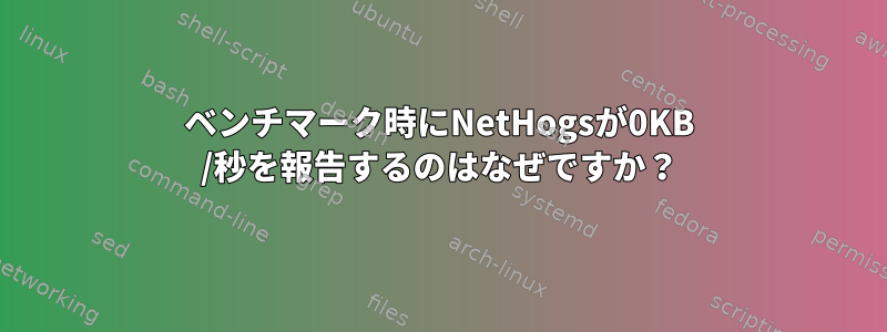 ベンチマーク時にNetHogsが0KB /秒を報告するのはなぜですか？