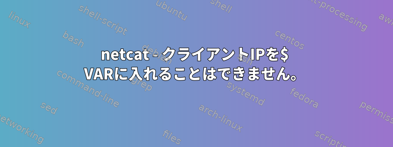 netcat - クライアントIPを$ VARに入れることはできません。