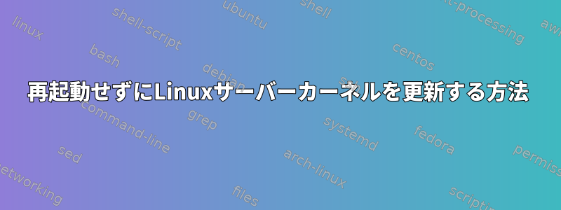 再起動せずにLinuxサーバーカーネルを更新する方法