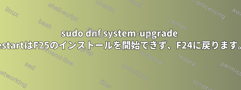 sudo dnf system-upgrade restartはF25のインストールを開始できず、F24に戻ります。