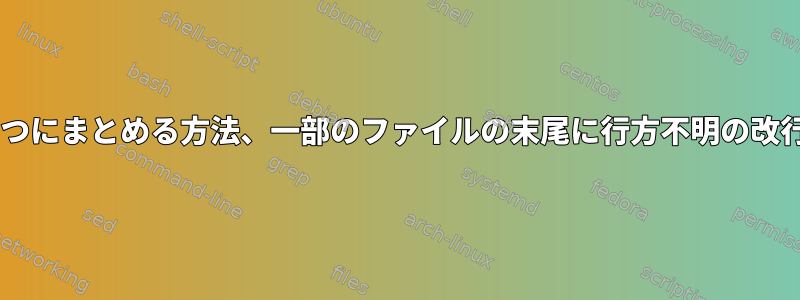 ファイルを1つにまとめる方法、一部のファイルの末尾に行方不明の改行を追加する