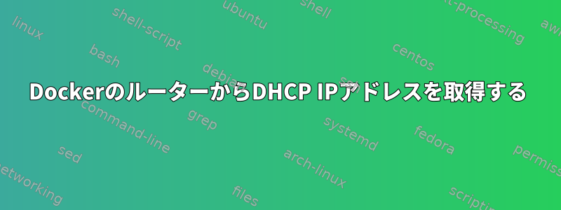 DockerのルーターからDHCP IPアドレスを取得する