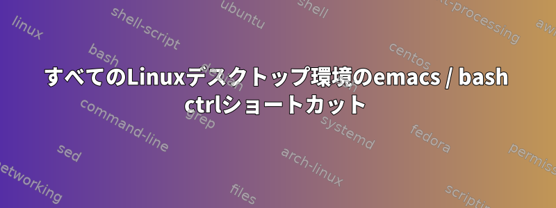 すべてのLinuxデスクトップ環境のemacs / bash ctrlショートカット