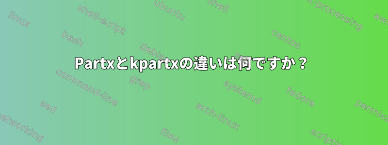 Partxとkpartxの違いは何ですか？